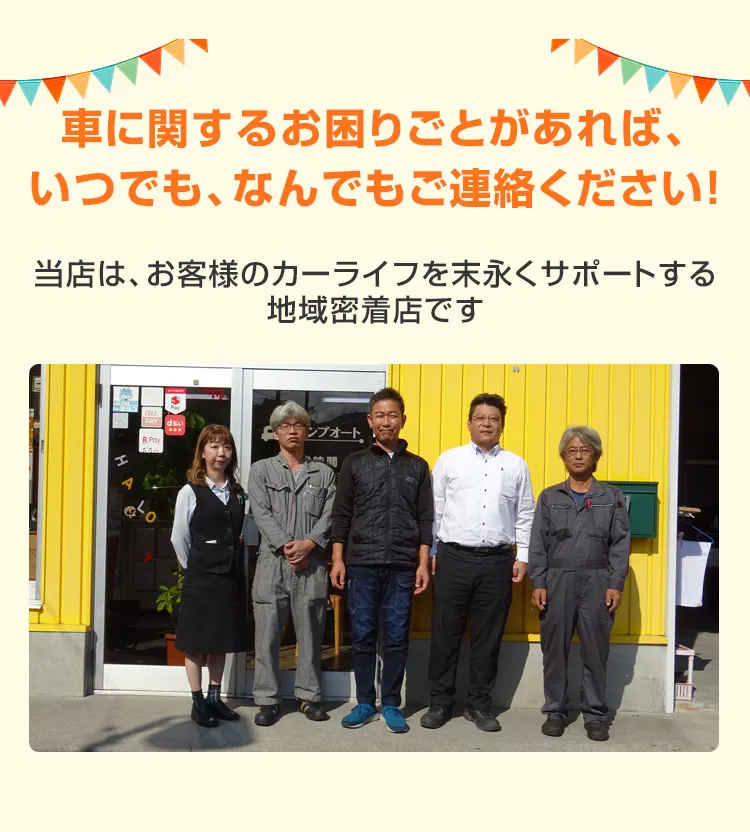 車に関するお困りごとがあれば、いつでも、なんでもご連絡ください！当店は、お客様のカーライフを末永くサポートする地域密着店です