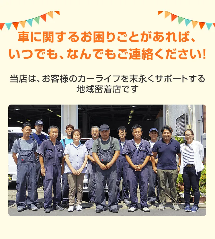 車に関するお困りごとがあれば、いつでも、なんでもご連絡ください！当店は、お客様のカーライフを末永くサポートする地域密着店です