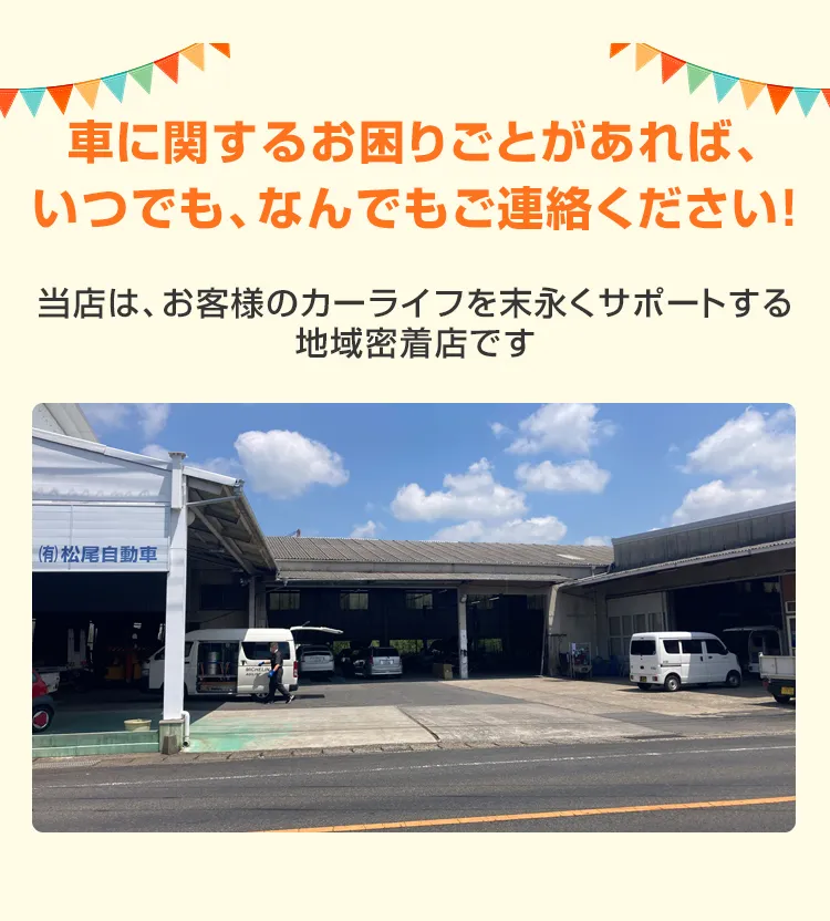 車に関するお困りごとがあれば、いつでも、なんでもご連絡ください！当店は、お客様のカーライフを末永くサポートする地域密着店です
