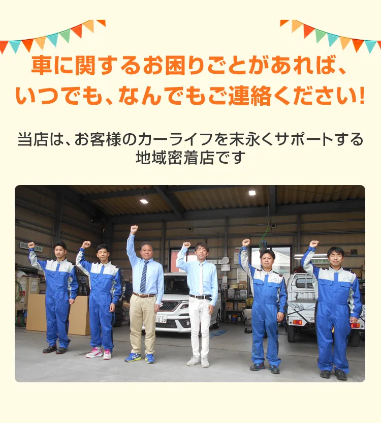 車に関するお困りごとがあれば、いつでも、なんでもご連絡ください！当店は、お客様のカーライフを末永くサポートする地域密着店です