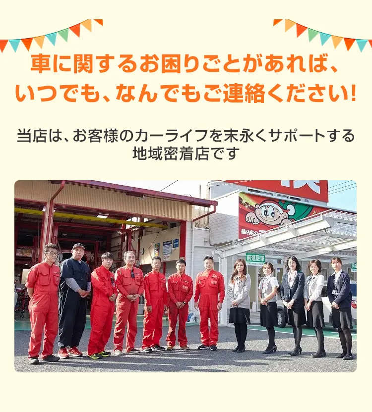 車に関するお困りごとがあれば、いつでも、なんでもご連絡ください！当店は、お客様のカーライフを末永くサポートする地域密着店です