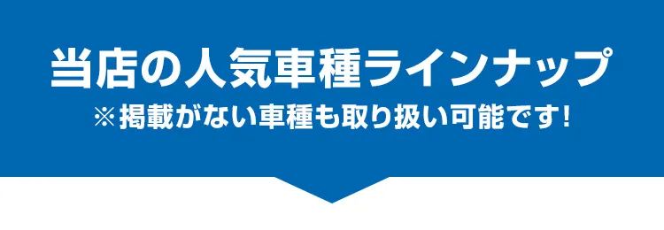 当店の人気車種ラインナップ　掲載がない車種も取り扱い可能です！