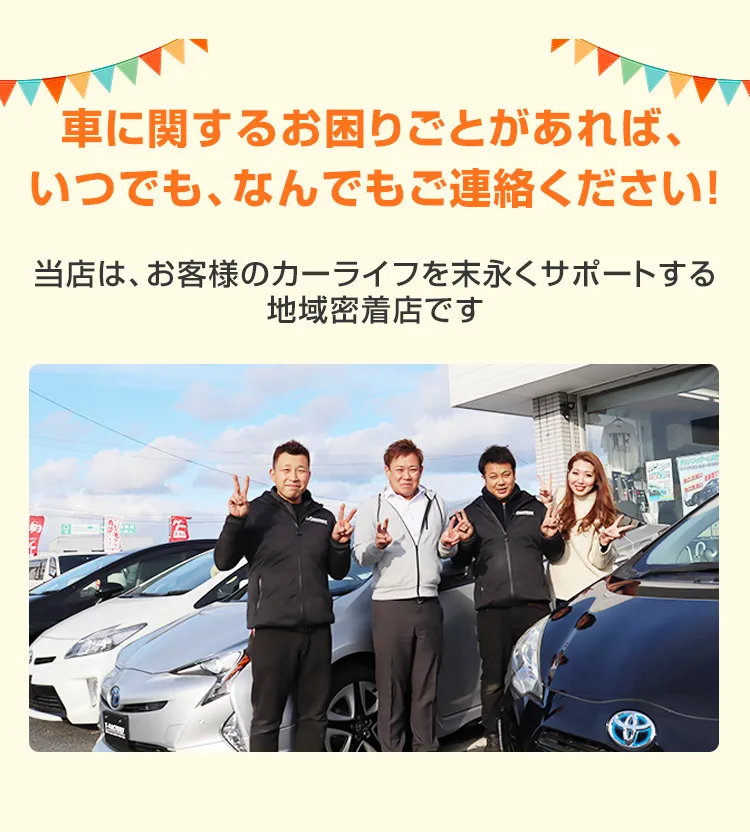 車に関するお困りごとがあれば、いつでも、なんでもご連絡ください！当店は、お客様のカーライフを末永くサポートする地域密着店です