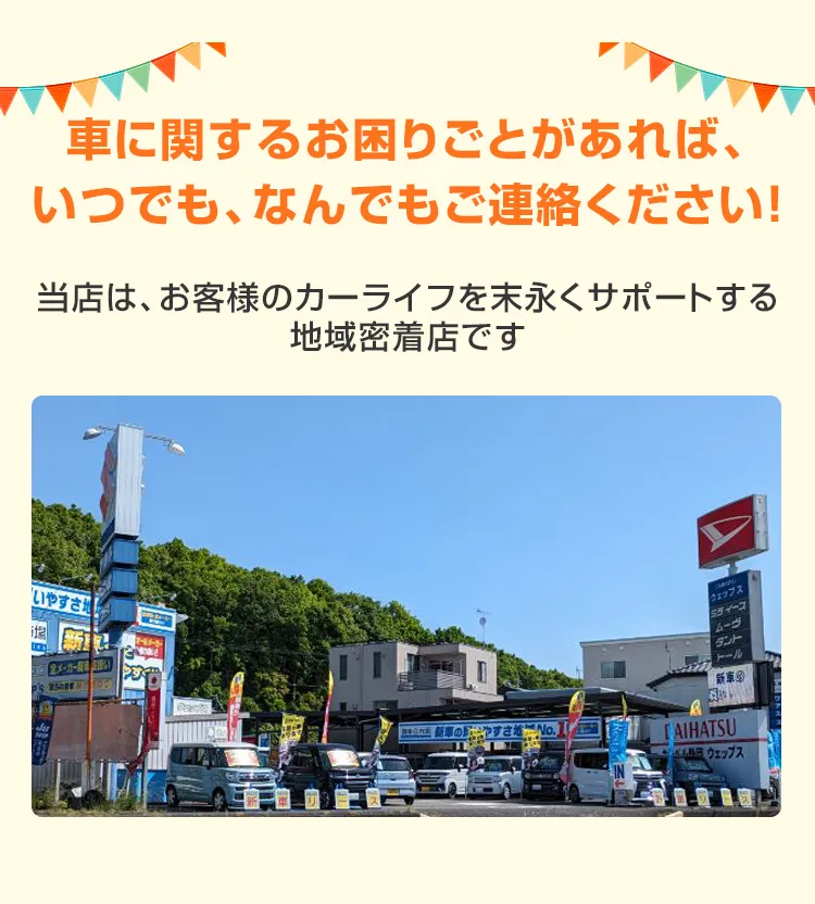 車に関するお困りごとがあれば、いつでも、なんでもご連絡ください！当店は、お客様のカーライフを末永くサポートする地域密着店です