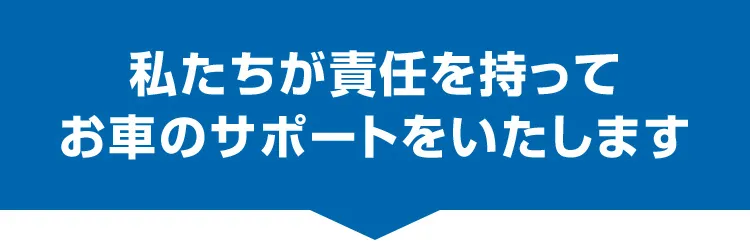 私たちが責任を持ってお車のサポートをいたします