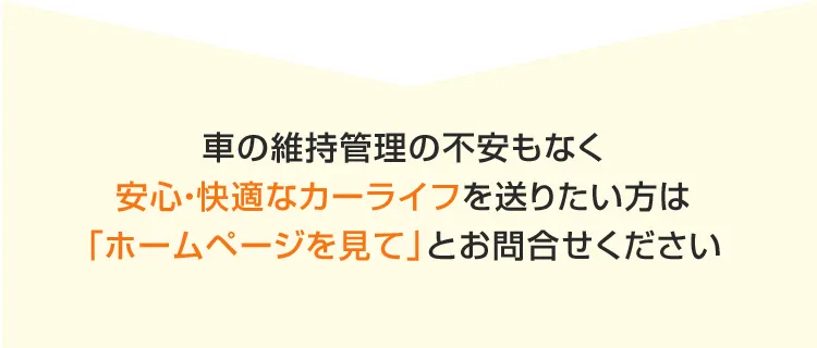 車の維持管理の不安もなく安心快適なカーライフを送りたい方は「ホームページを見て」とお問合せください 