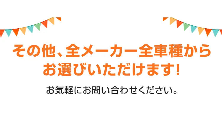 その他、全メーカー全車種からお選びいただけます！お気軽にお問い合わせください。